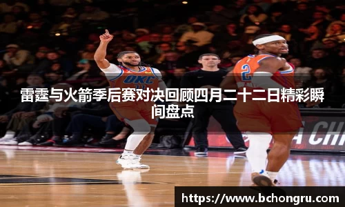 雷霆与火箭季后赛对决回顾四月二十二日精彩瞬间盘点