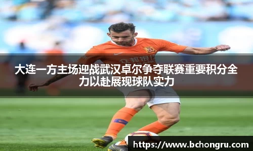 大连一方主场迎战武汉卓尔争夺联赛重要积分全力以赴展现球队实力